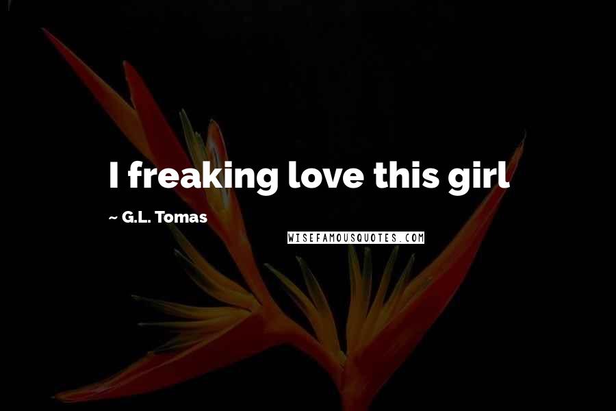 G.L. Tomas Quotes: I freaking love this girl