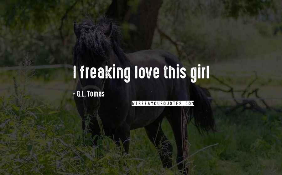G.L. Tomas Quotes: I freaking love this girl