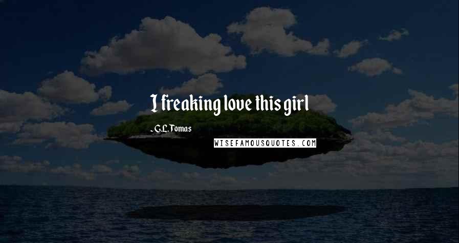 G.L. Tomas Quotes: I freaking love this girl