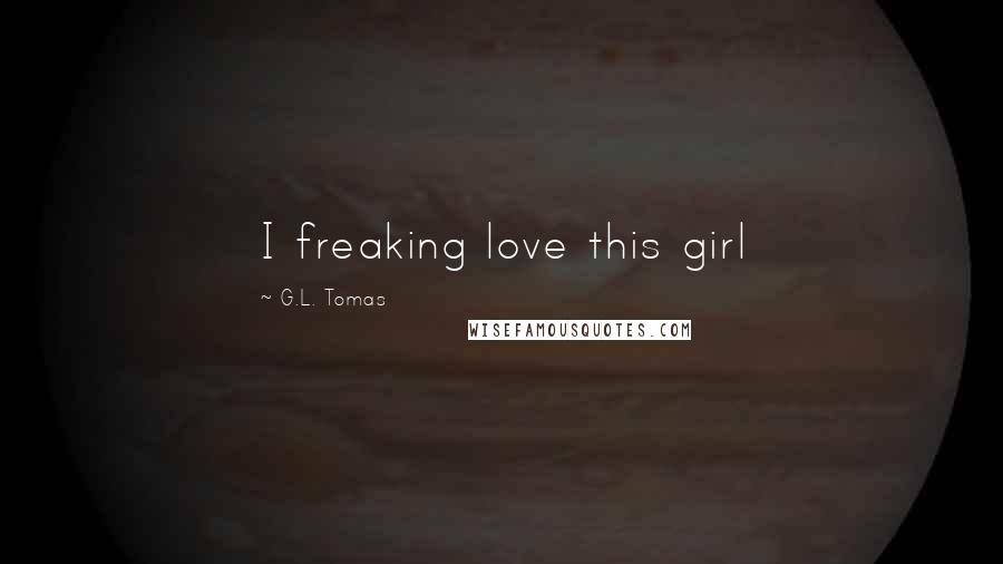 G.L. Tomas Quotes: I freaking love this girl