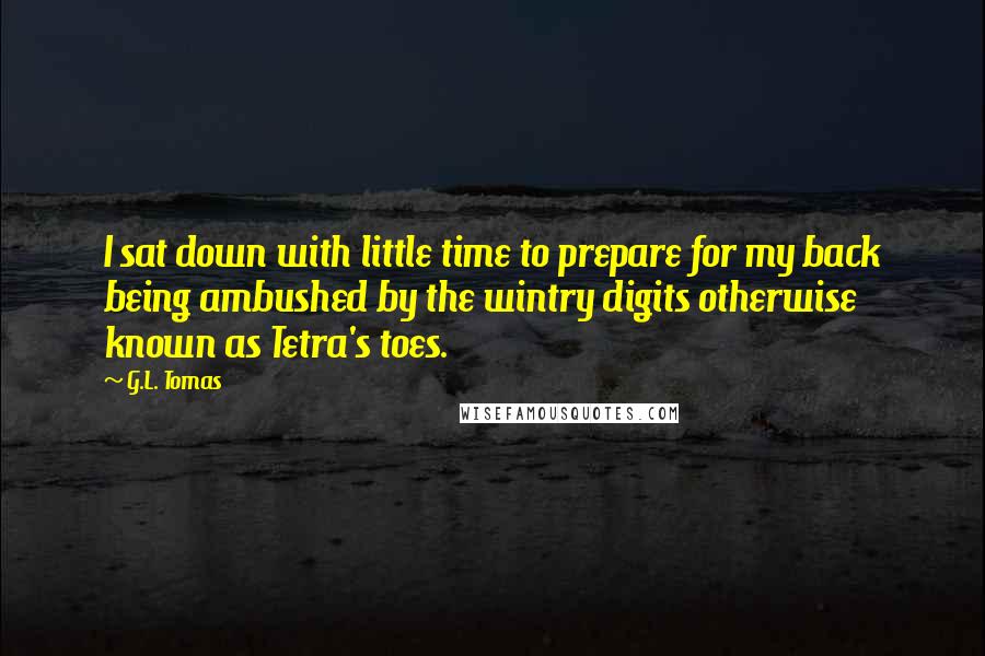 G.L. Tomas Quotes: I sat down with little time to prepare for my back being ambushed by the wintry digits otherwise known as Tetra's toes.