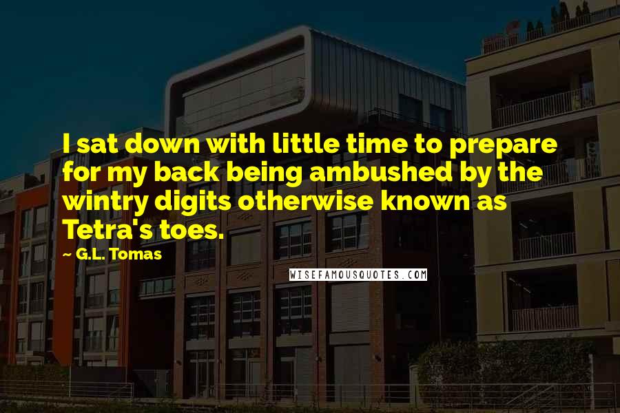 G.L. Tomas Quotes: I sat down with little time to prepare for my back being ambushed by the wintry digits otherwise known as Tetra's toes.