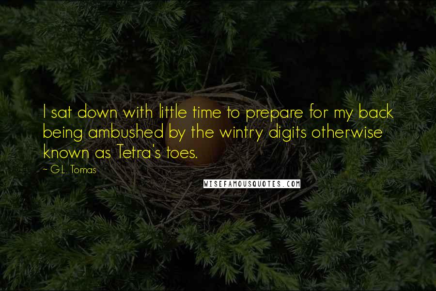 G.L. Tomas Quotes: I sat down with little time to prepare for my back being ambushed by the wintry digits otherwise known as Tetra's toes.