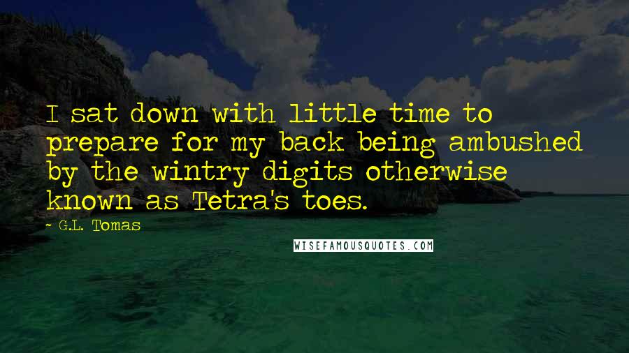G.L. Tomas Quotes: I sat down with little time to prepare for my back being ambushed by the wintry digits otherwise known as Tetra's toes.