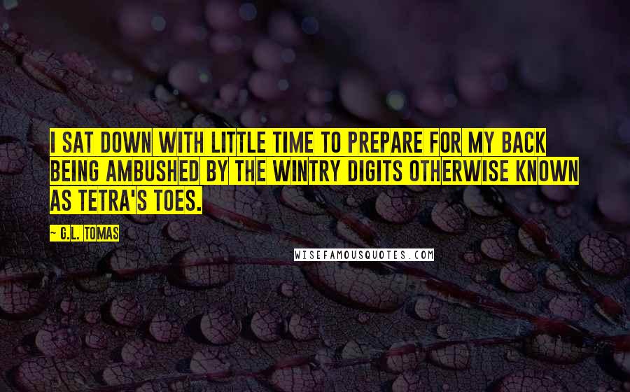 G.L. Tomas Quotes: I sat down with little time to prepare for my back being ambushed by the wintry digits otherwise known as Tetra's toes.