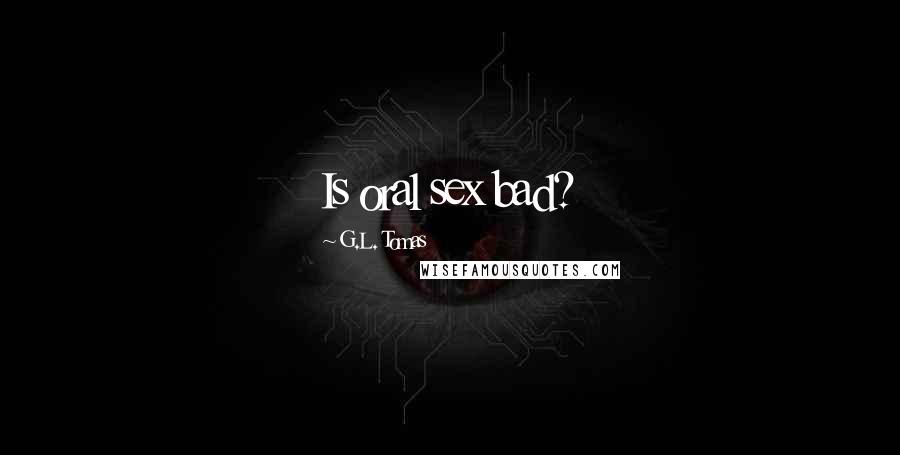 G.L. Tomas Quotes: Is oral sex bad?