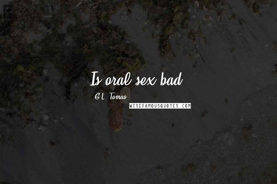 G.L. Tomas Quotes: Is oral sex bad?