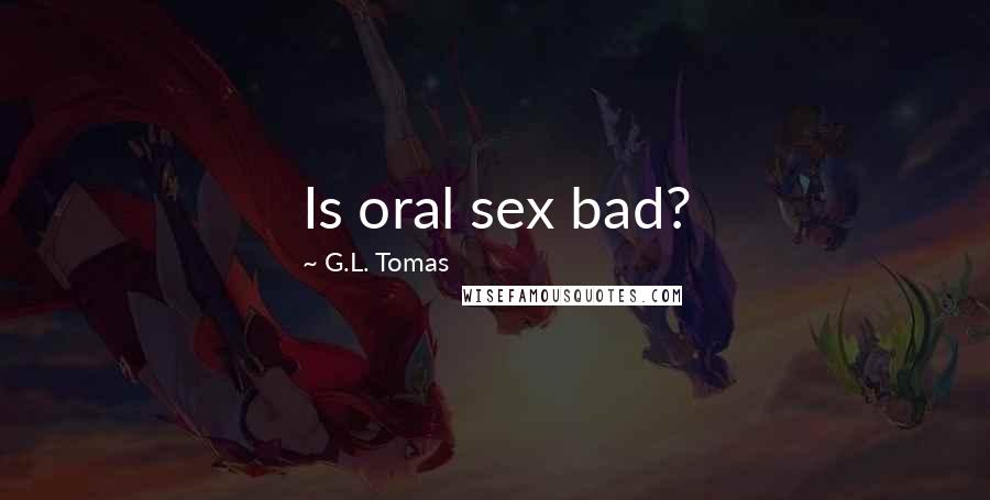 G.L. Tomas Quotes: Is oral sex bad?