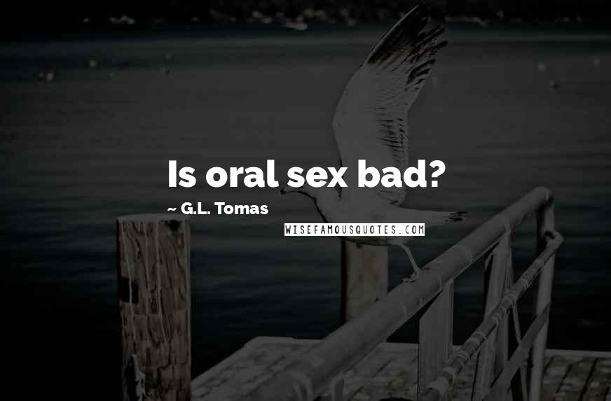 G.L. Tomas Quotes: Is oral sex bad?