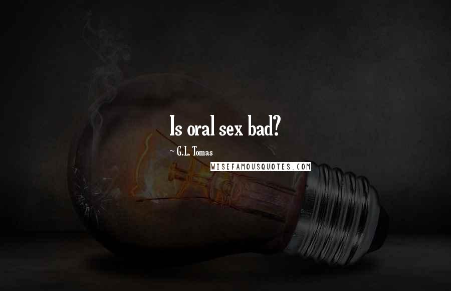 G.L. Tomas Quotes: Is oral sex bad?