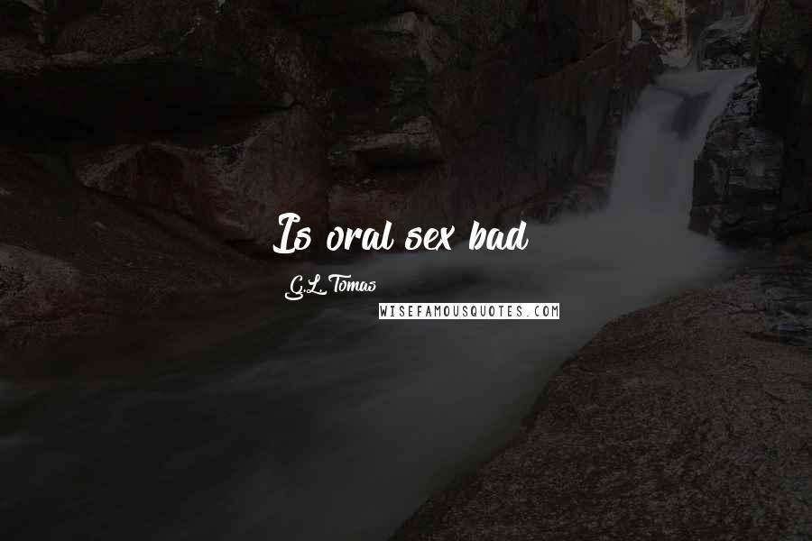 G.L. Tomas Quotes: Is oral sex bad?