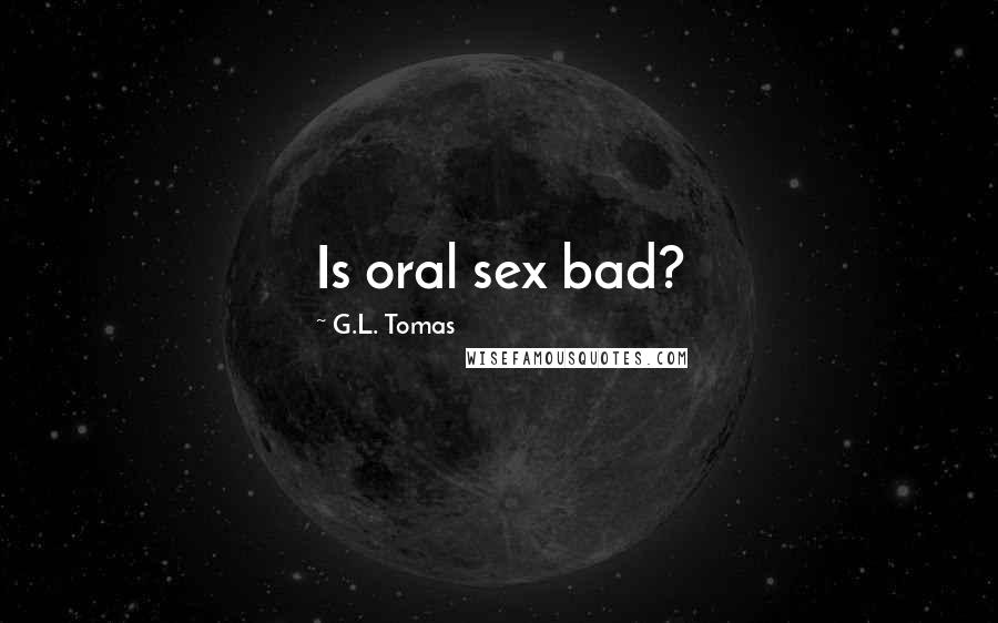 G.L. Tomas Quotes: Is oral sex bad?