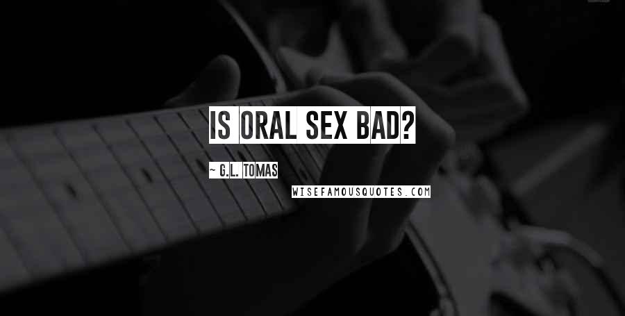 G.L. Tomas Quotes: Is oral sex bad?