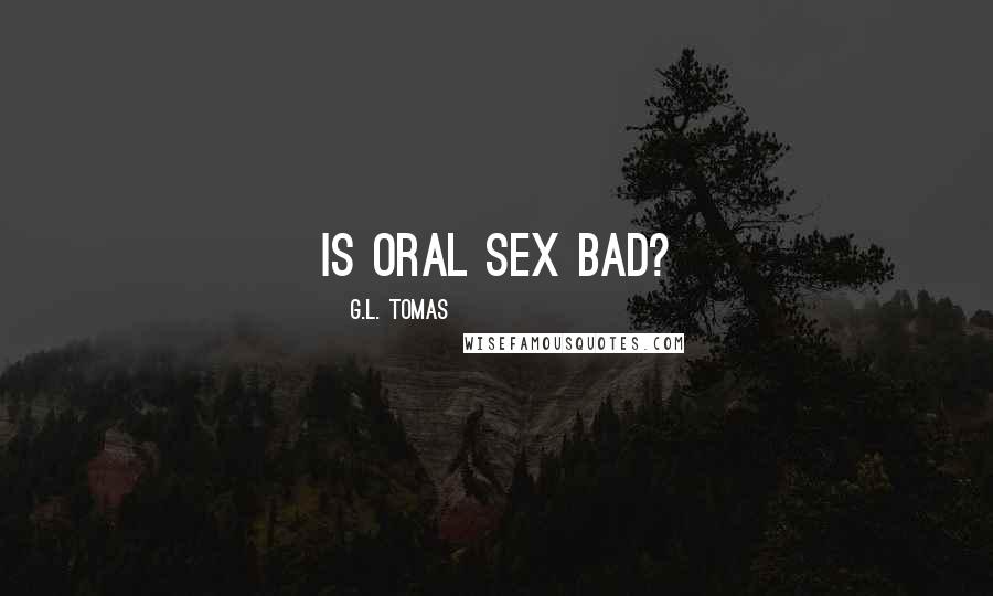 G.L. Tomas Quotes: Is oral sex bad?