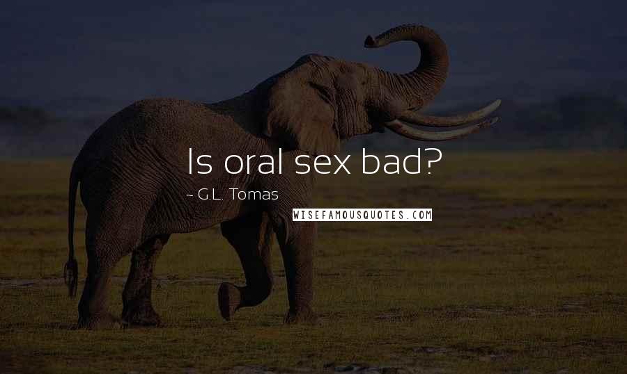 G.L. Tomas Quotes: Is oral sex bad?