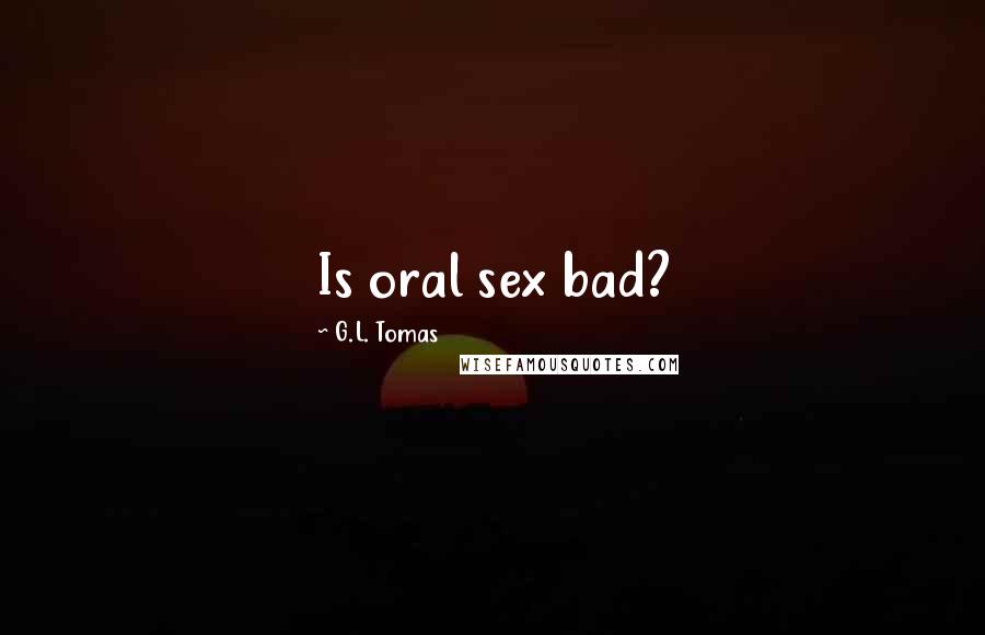 G.L. Tomas Quotes: Is oral sex bad?