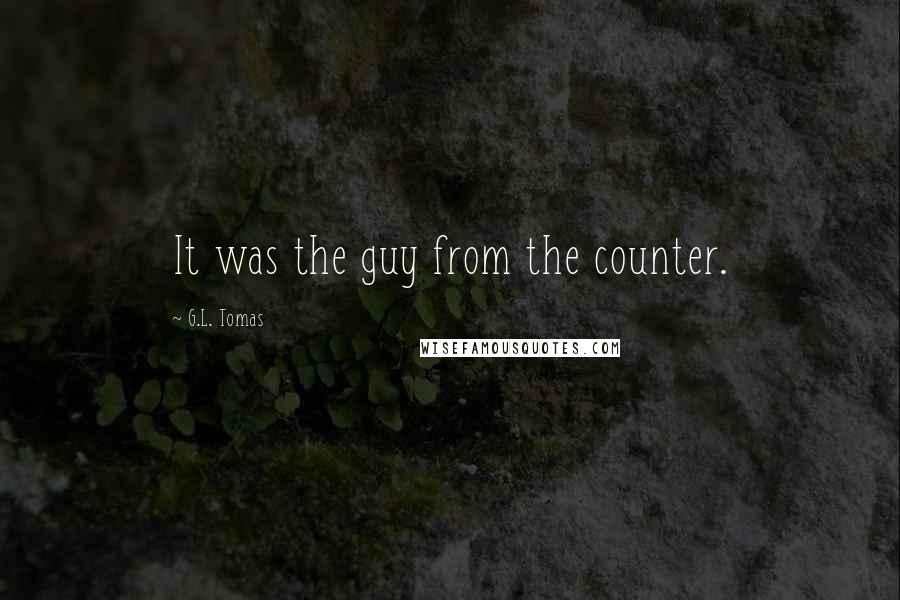 G.L. Tomas Quotes: It was the guy from the counter.