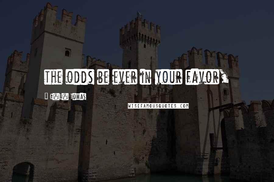 G.L. Tomas Quotes: the odds be ever in your favor,