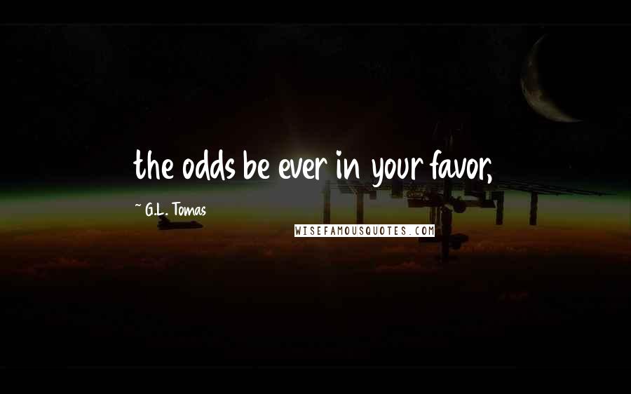 G.L. Tomas Quotes: the odds be ever in your favor,