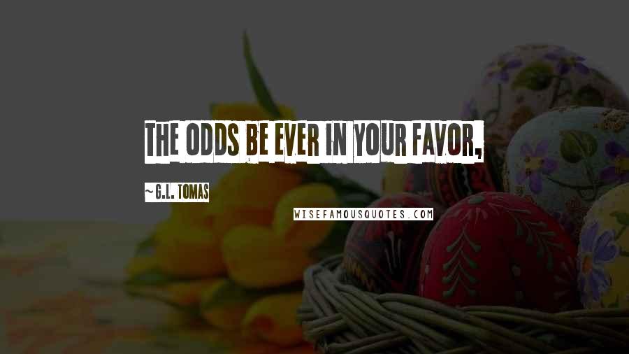 G.L. Tomas Quotes: the odds be ever in your favor,