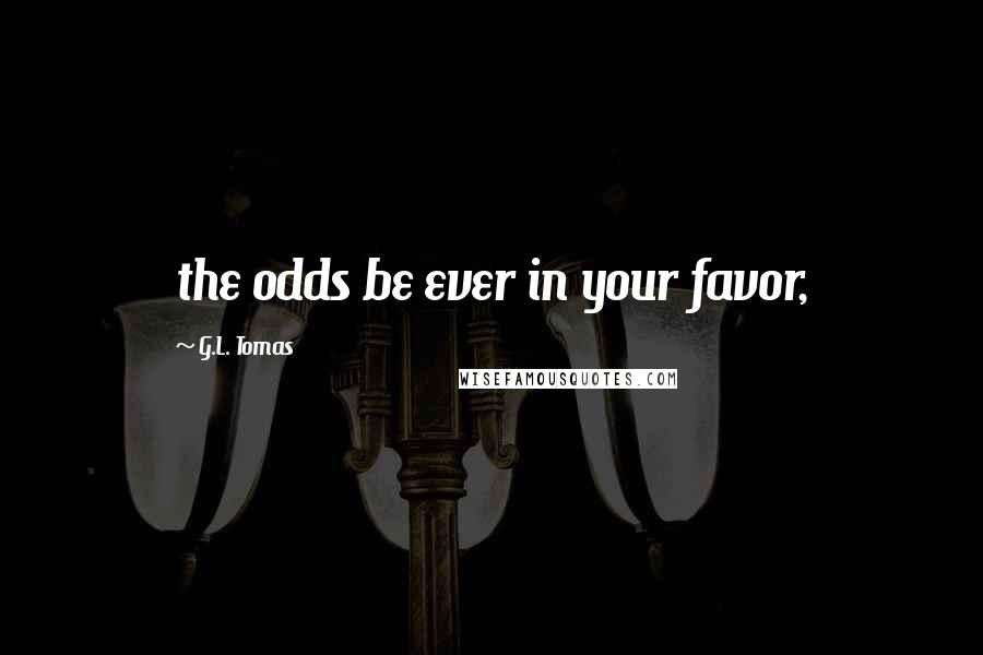 G.L. Tomas Quotes: the odds be ever in your favor,