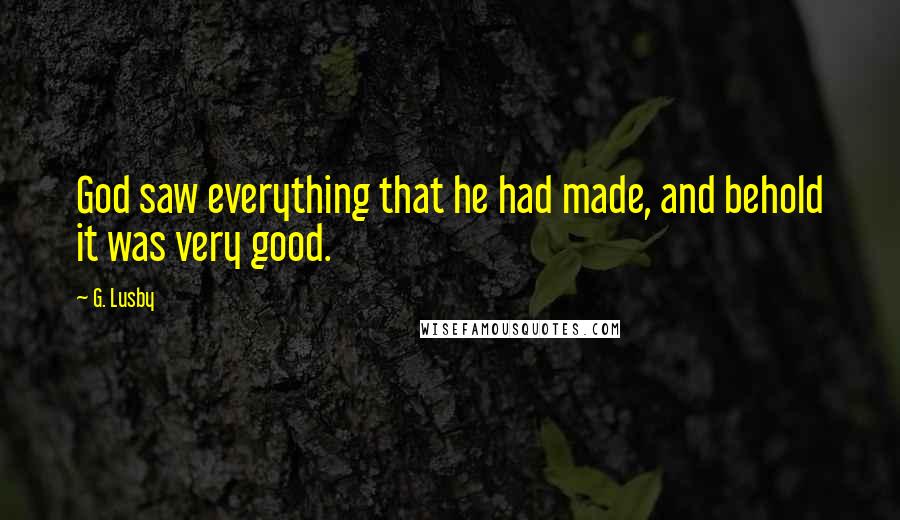 G. Lusby Quotes: God saw everything that he had made, and behold it was very good.