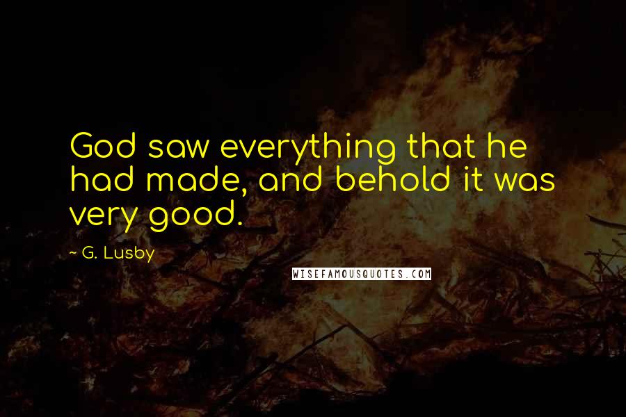 G. Lusby Quotes: God saw everything that he had made, and behold it was very good.