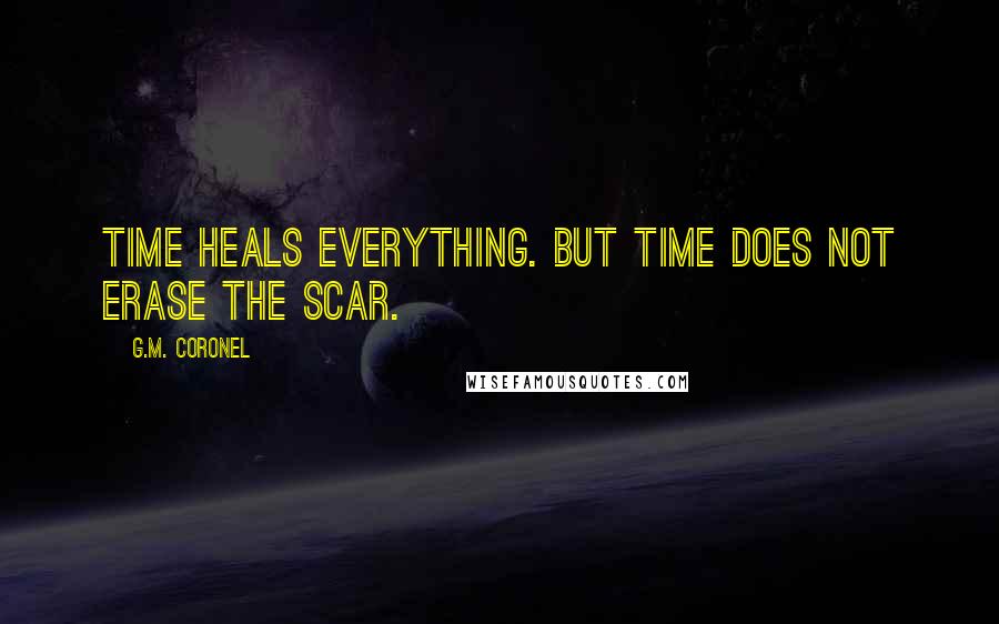 G.M. Coronel Quotes: Time heals everything. But time does not erase the scar.