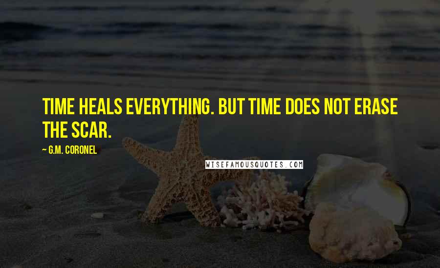 G.M. Coronel Quotes: Time heals everything. But time does not erase the scar.