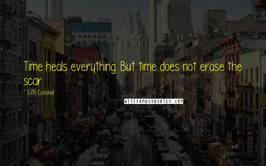 G.M. Coronel Quotes: Time heals everything. But time does not erase the scar.
