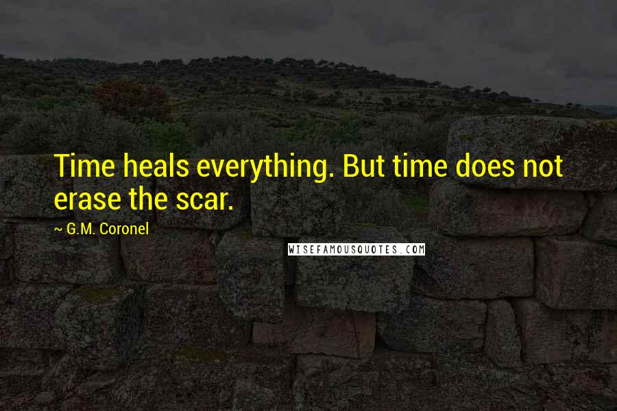 G.M. Coronel Quotes: Time heals everything. But time does not erase the scar.