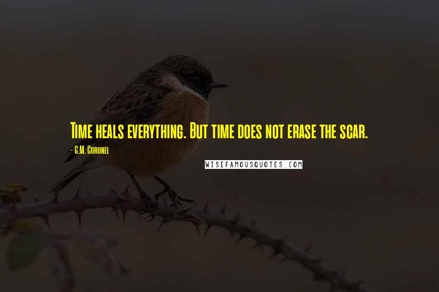 G.M. Coronel Quotes: Time heals everything. But time does not erase the scar.