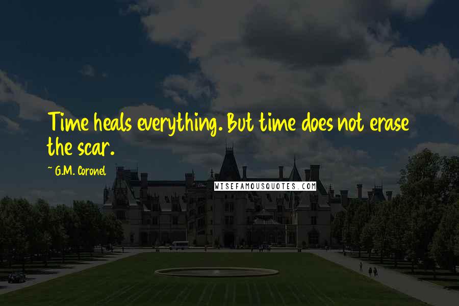 G.M. Coronel Quotes: Time heals everything. But time does not erase the scar.