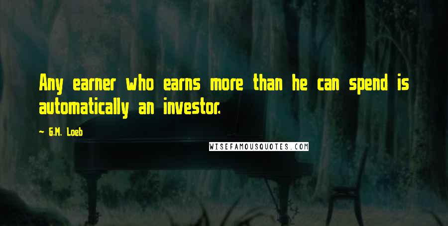 G.M. Loeb Quotes: Any earner who earns more than he can spend is automatically an investor.