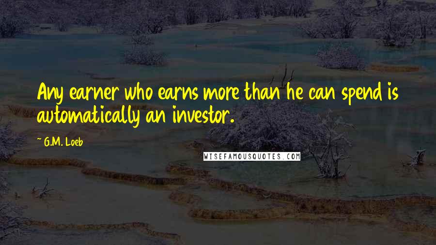 G.M. Loeb Quotes: Any earner who earns more than he can spend is automatically an investor.