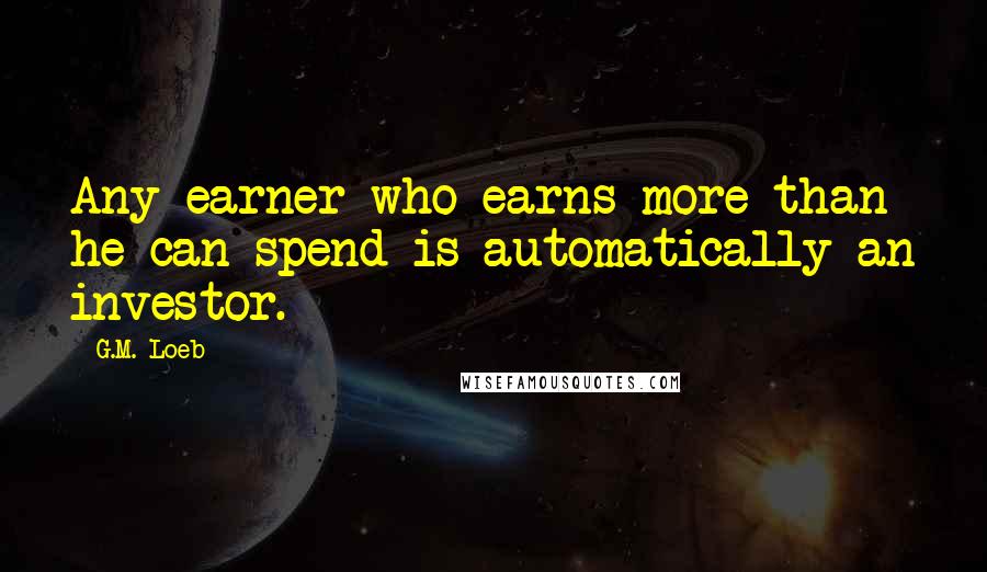 G.M. Loeb Quotes: Any earner who earns more than he can spend is automatically an investor.