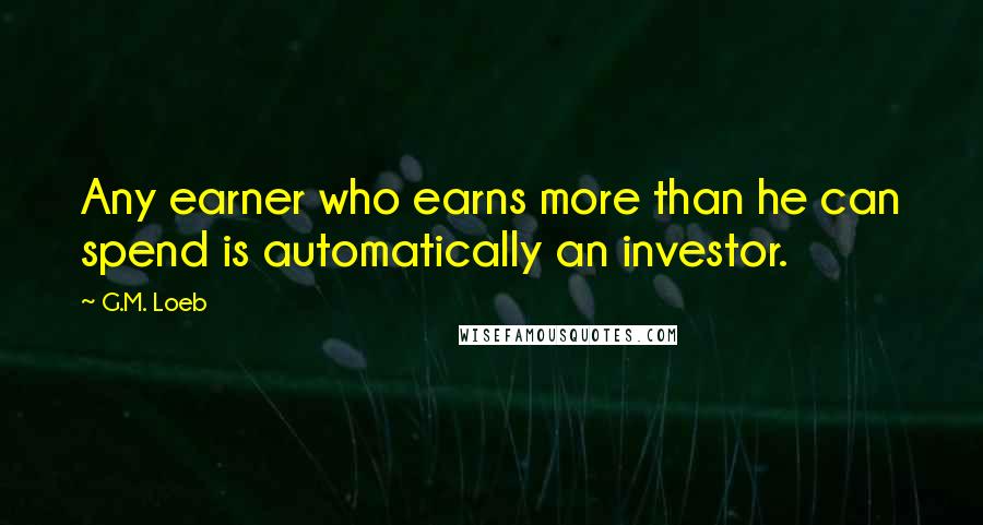 G.M. Loeb Quotes: Any earner who earns more than he can spend is automatically an investor.