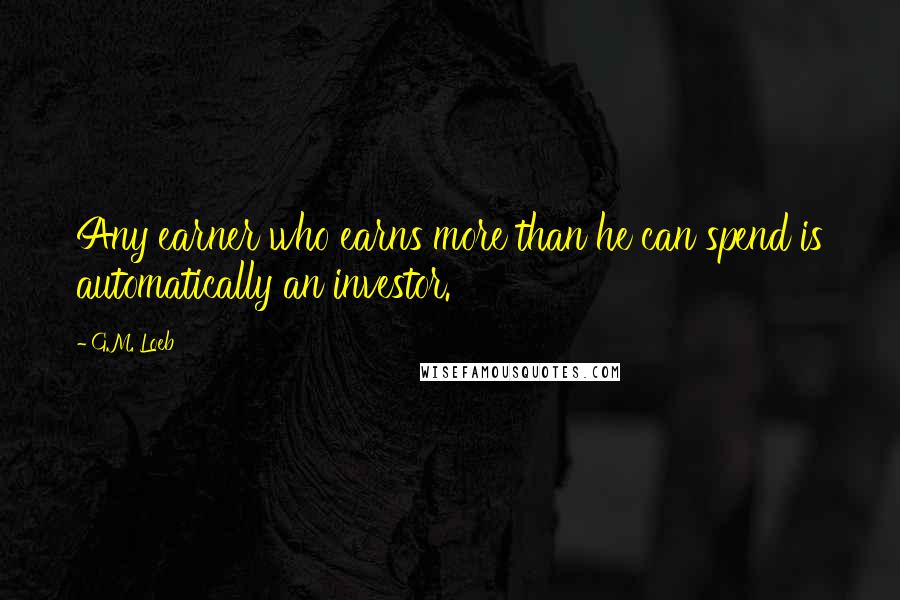 G.M. Loeb Quotes: Any earner who earns more than he can spend is automatically an investor.