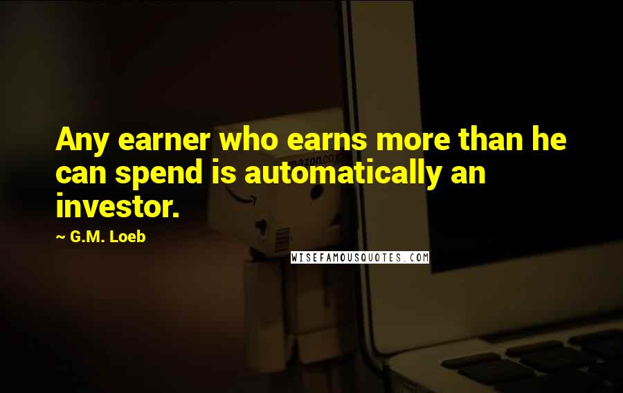 G.M. Loeb Quotes: Any earner who earns more than he can spend is automatically an investor.