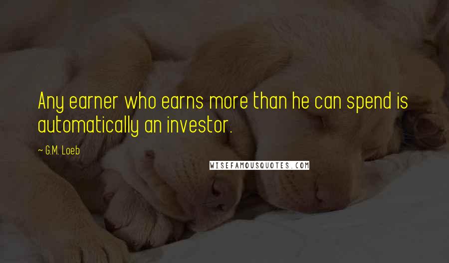 G.M. Loeb Quotes: Any earner who earns more than he can spend is automatically an investor.