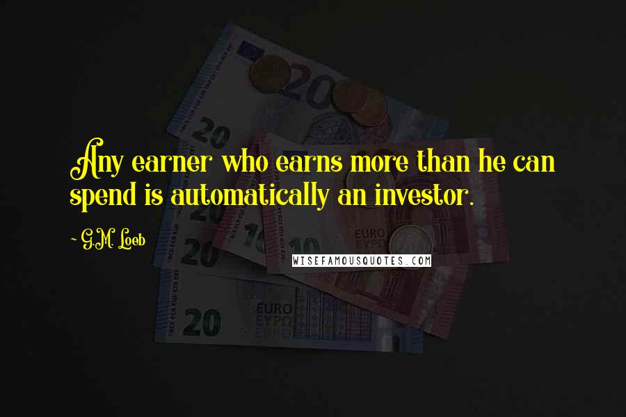 G.M. Loeb Quotes: Any earner who earns more than he can spend is automatically an investor.