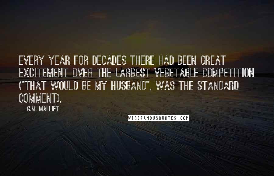 G.M. Malliet Quotes: Every year for decades there had been great excitement over the Largest Vegetable competition ("That would be my husband", was the standard comment).