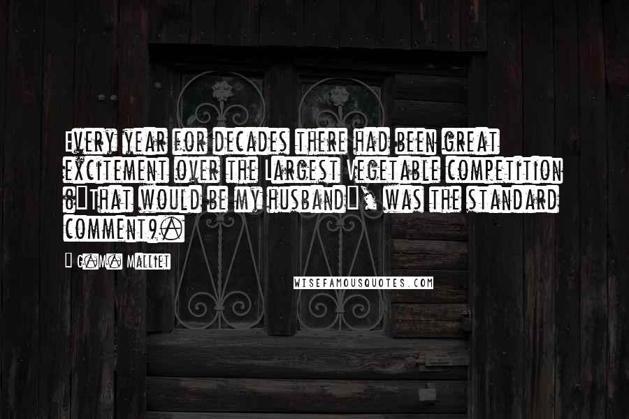 G.M. Malliet Quotes: Every year for decades there had been great excitement over the Largest Vegetable competition ("That would be my husband", was the standard comment).