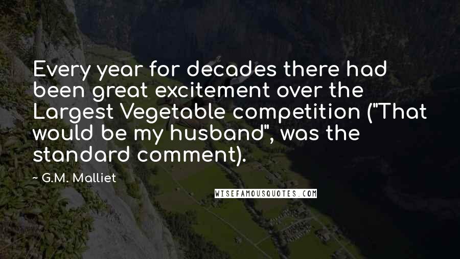 G.M. Malliet Quotes: Every year for decades there had been great excitement over the Largest Vegetable competition ("That would be my husband", was the standard comment).