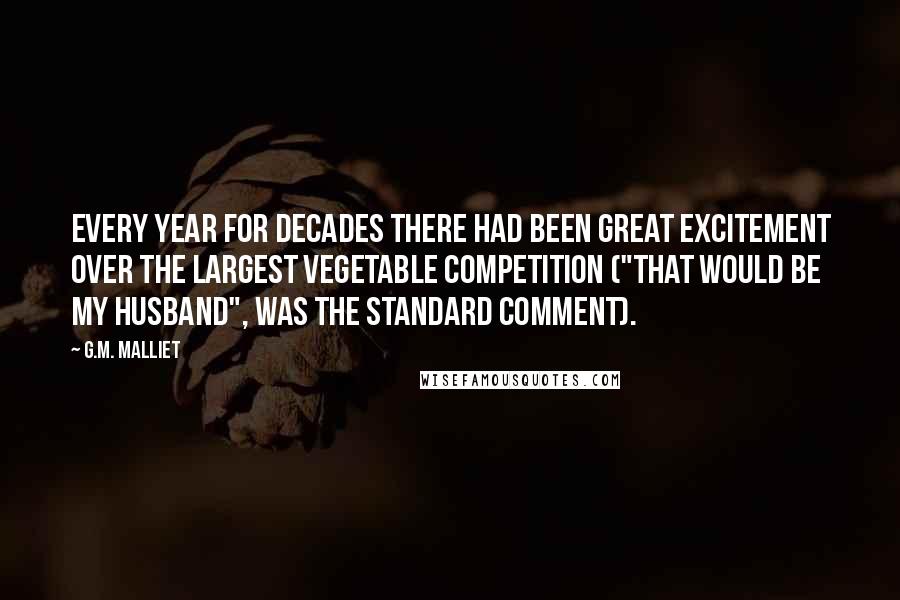 G.M. Malliet Quotes: Every year for decades there had been great excitement over the Largest Vegetable competition ("That would be my husband", was the standard comment).