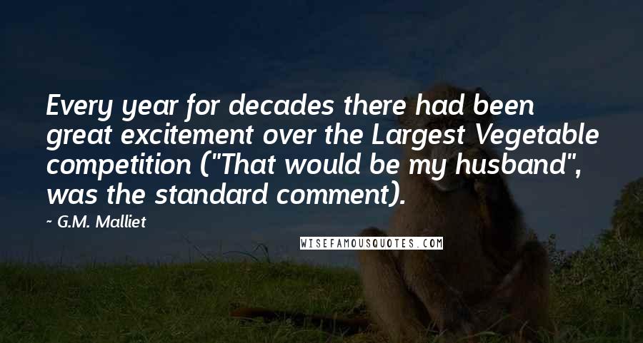 G.M. Malliet Quotes: Every year for decades there had been great excitement over the Largest Vegetable competition ("That would be my husband", was the standard comment).