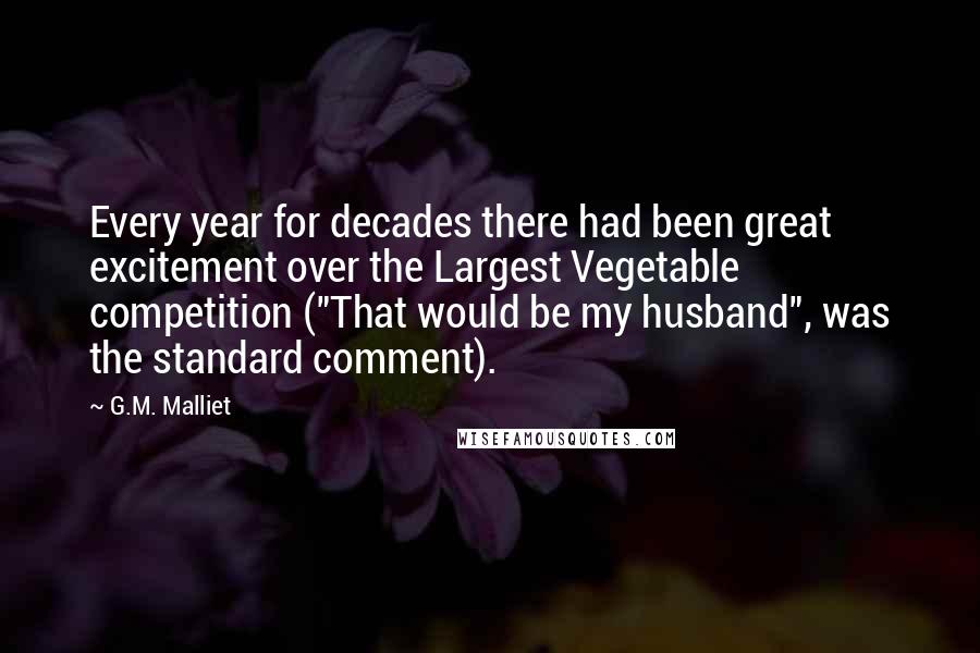 G.M. Malliet Quotes: Every year for decades there had been great excitement over the Largest Vegetable competition ("That would be my husband", was the standard comment).