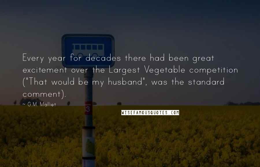 G.M. Malliet Quotes: Every year for decades there had been great excitement over the Largest Vegetable competition ("That would be my husband", was the standard comment).