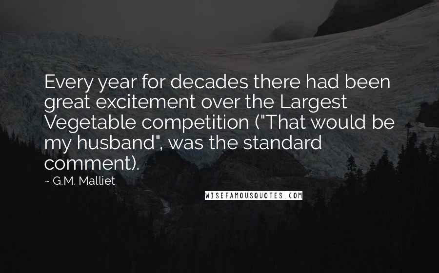 G.M. Malliet Quotes: Every year for decades there had been great excitement over the Largest Vegetable competition ("That would be my husband", was the standard comment).