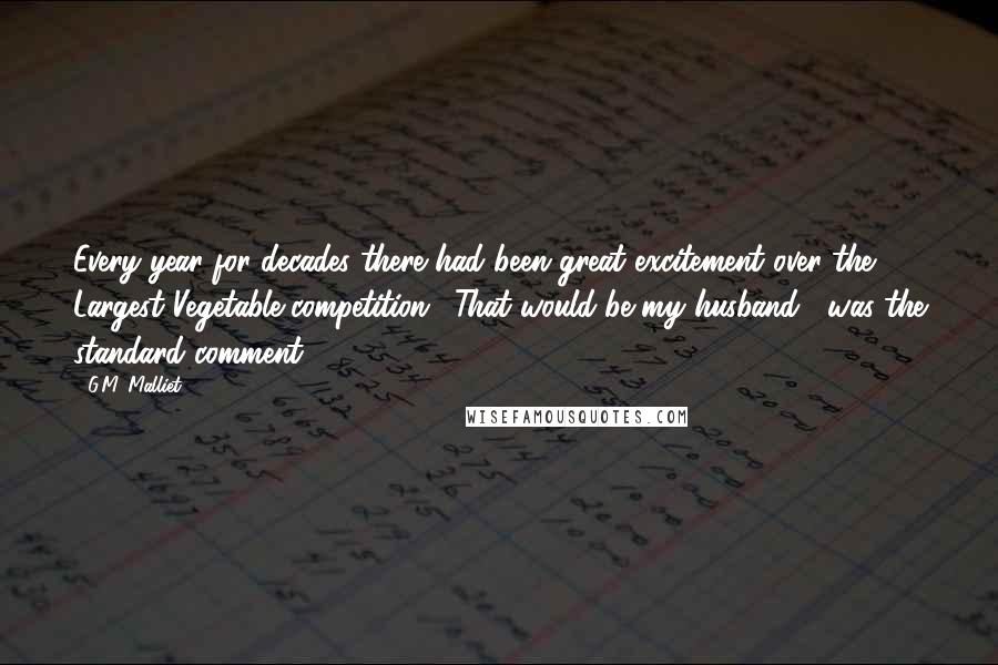 G.M. Malliet Quotes: Every year for decades there had been great excitement over the Largest Vegetable competition ("That would be my husband", was the standard comment).